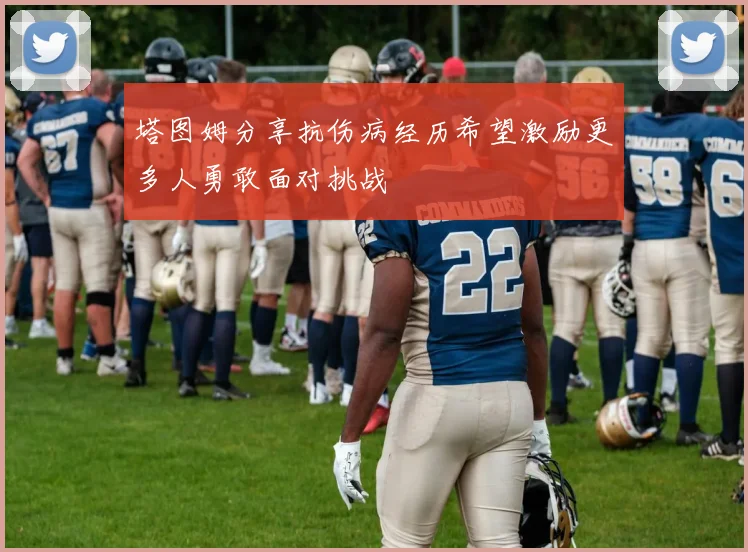 塔图姆分享抗伤病经历希望激励更多人勇敢面对挑战